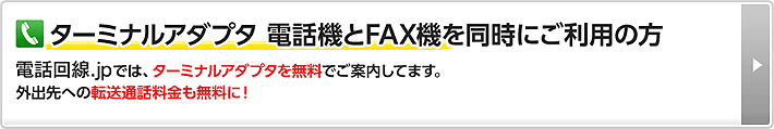 ターミナルアダプタ 電話機とFAX機を同時にご利用の方 電話回線.jpでは、ターミナルアダプタを無料でご案内してます。外出先への転送通話料金も無料に！